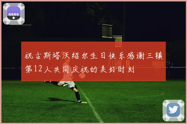 祝古斯塔沃绍尔生日快乐感谢三镇第12人共同庆祝的美好时刻